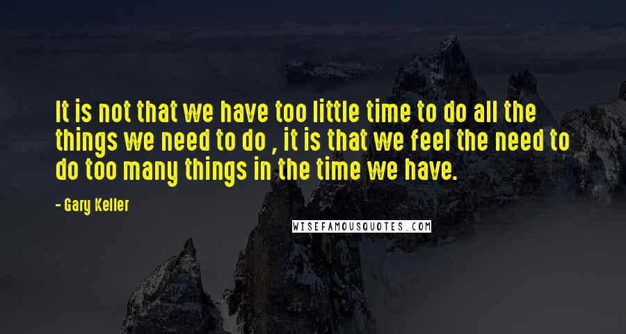 Gary Keller quotes: It is not that we have too little time to do all the things we need to do , it is that we feel the need to do too many