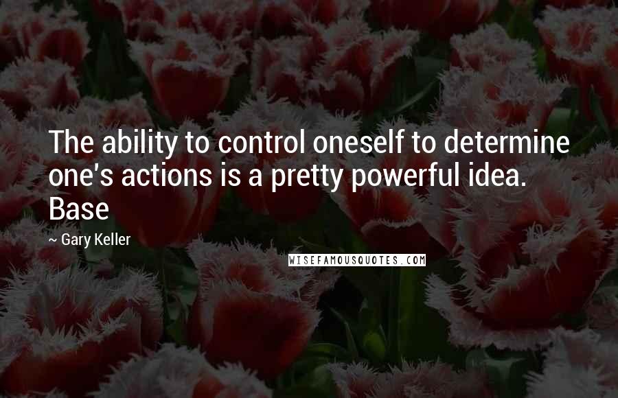 Gary Keller quotes: The ability to control oneself to determine one's actions is a pretty powerful idea. Base
