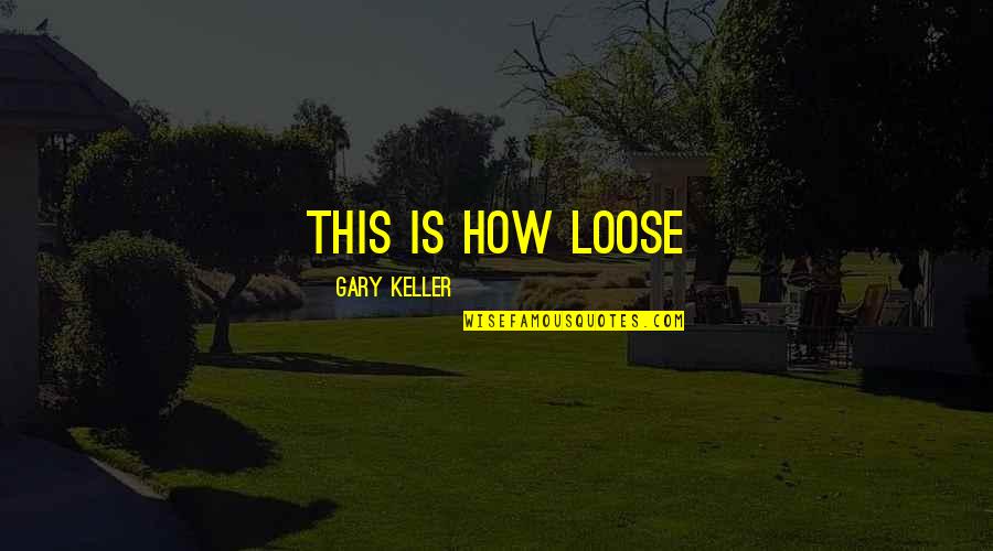 Gary Keller Quotes By Gary Keller: This is how loose