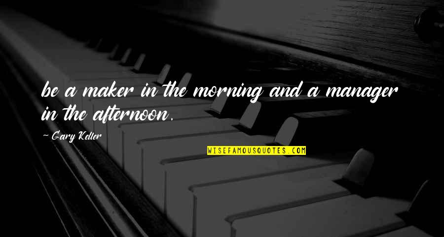 Gary Keller Quotes By Gary Keller: be a maker in the morning and a