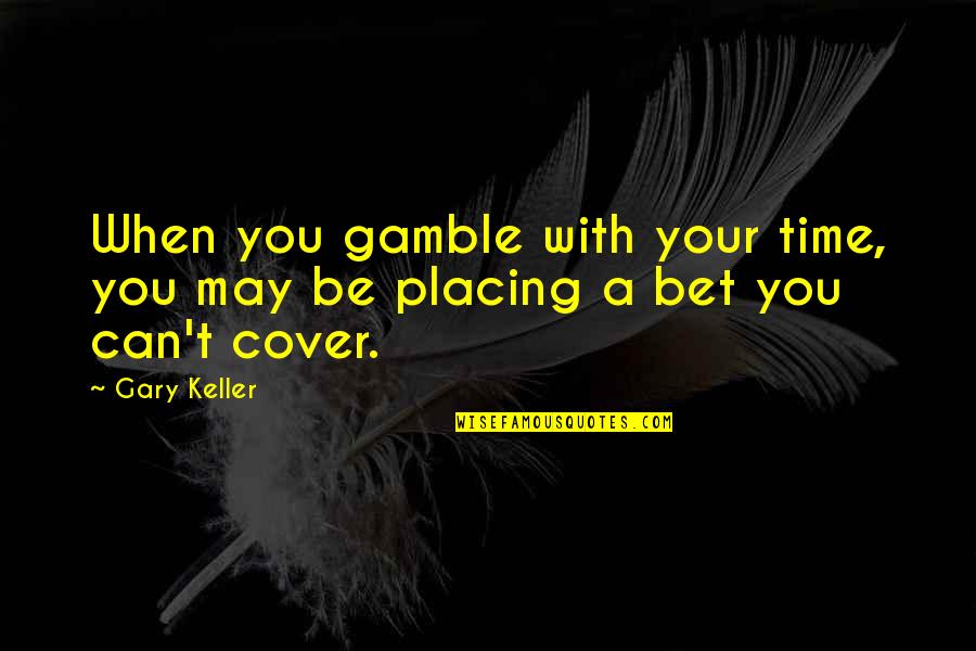 Gary Keller Quotes By Gary Keller: When you gamble with your time, you may