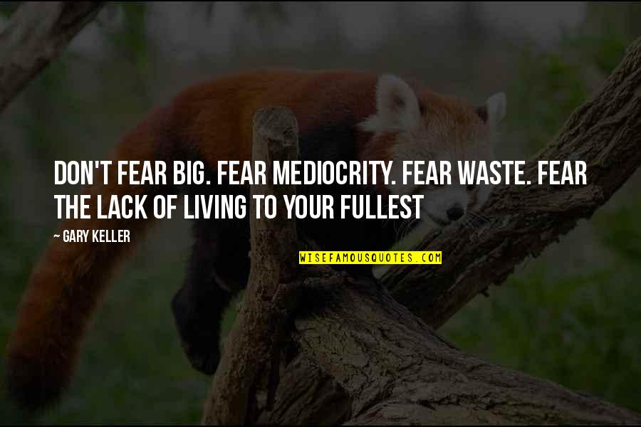 Gary Keller Quotes By Gary Keller: Don't fear big. Fear mediocrity. Fear waste. Fear