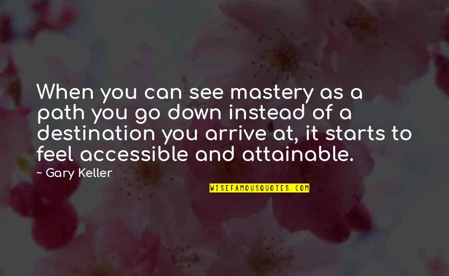 Gary Keller Quotes By Gary Keller: When you can see mastery as a path