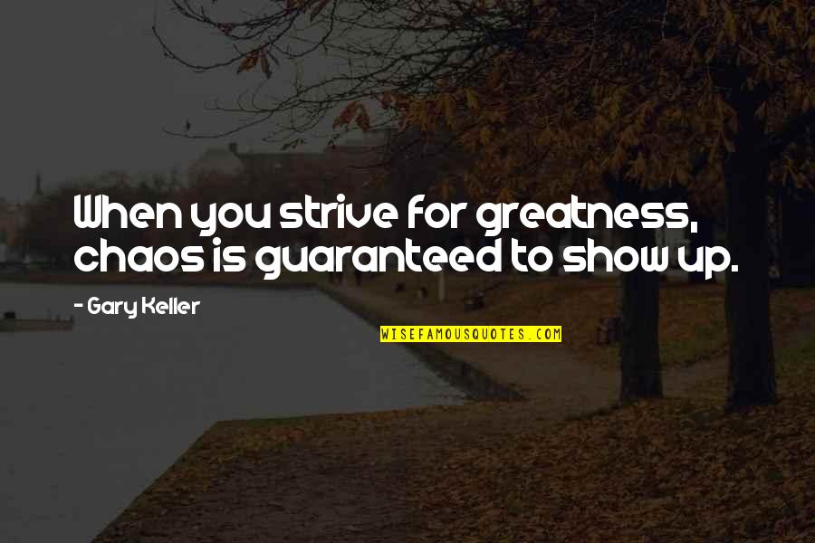 Gary Keller Quotes By Gary Keller: When you strive for greatness, chaos is guaranteed