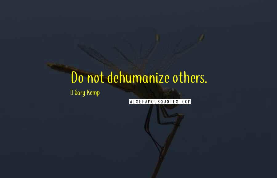 Gary Kemp quotes: Do not dehumanize others.