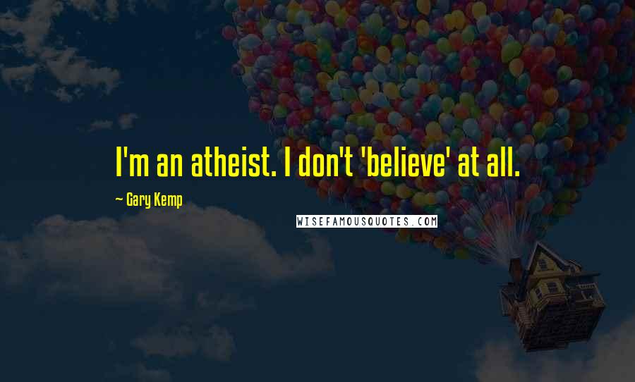 Gary Kemp quotes: I'm an atheist. I don't 'believe' at all.