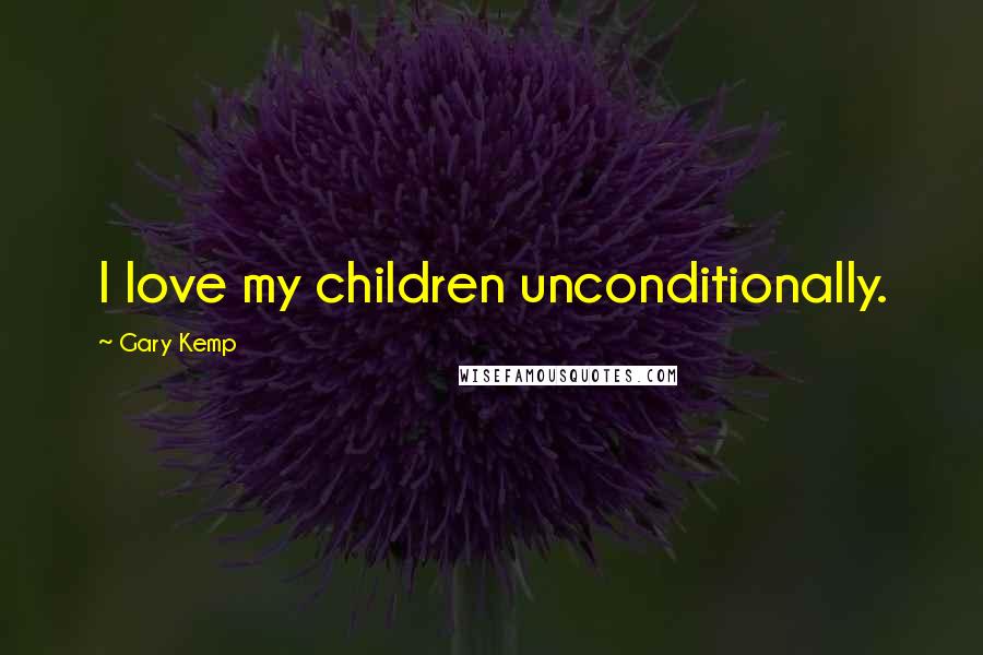 Gary Kemp quotes: I love my children unconditionally.