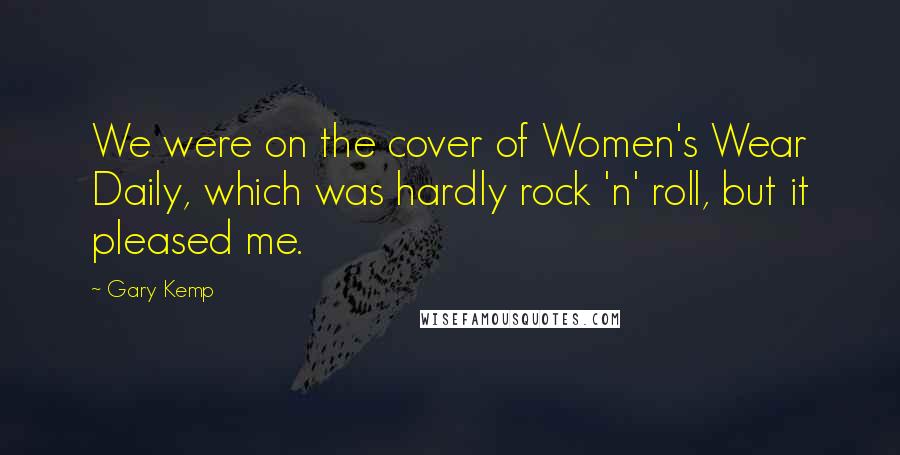 Gary Kemp quotes: We were on the cover of Women's Wear Daily, which was hardly rock 'n' roll, but it pleased me.