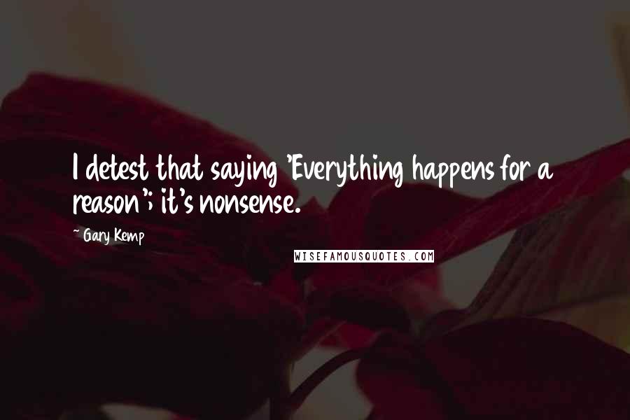 Gary Kemp quotes: I detest that saying 'Everything happens for a reason'; it's nonsense.
