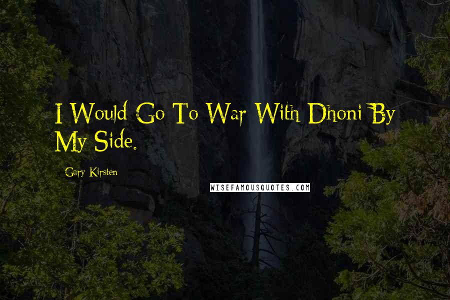 Gary Kirsten quotes: I Would Go To War With Dhoni By My Side.