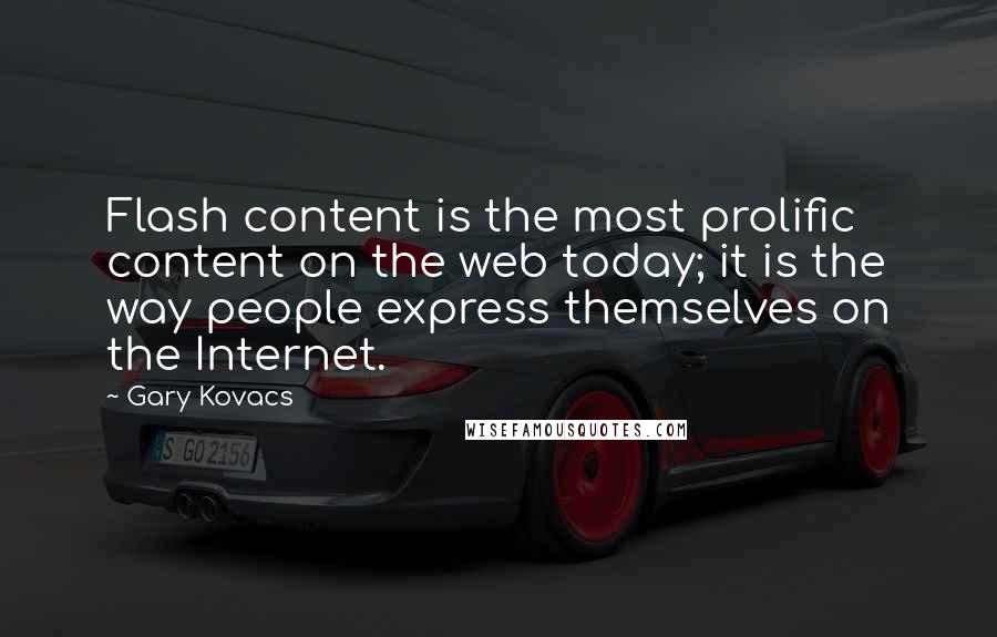 Gary Kovacs quotes: Flash content is the most prolific content on the web today; it is the way people express themselves on the Internet.