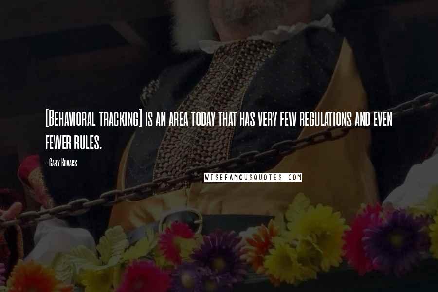 Gary Kovacs quotes: [Behavioral tracking] is an area today that has very few regulations and even fewer rules.