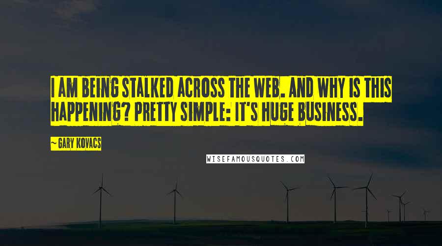 Gary Kovacs quotes: I am being stalked across the Web. And why is this happening? Pretty simple: It's huge business.