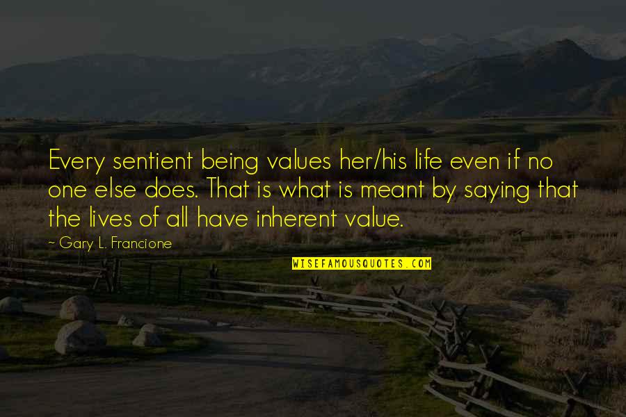 Gary L Francione Quotes By Gary L. Francione: Every sentient being values her/his life even if