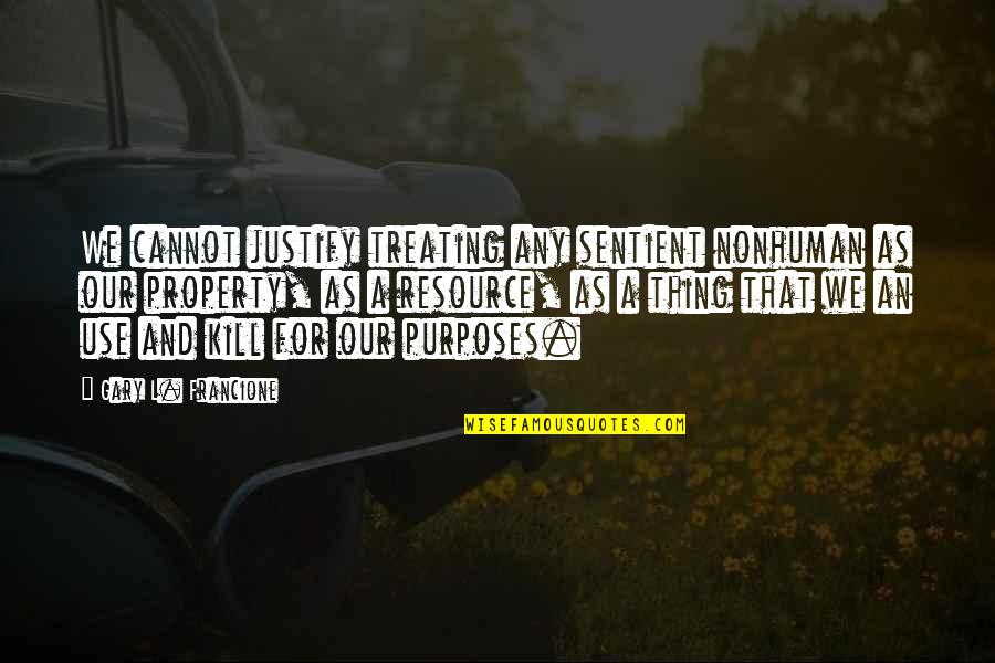 Gary L Francione Quotes By Gary L. Francione: We cannot justify treating any sentient nonhuman as