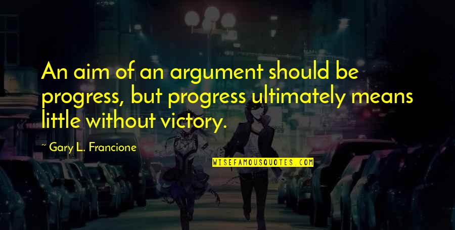 Gary L Francione Quotes By Gary L. Francione: An aim of an argument should be progress,