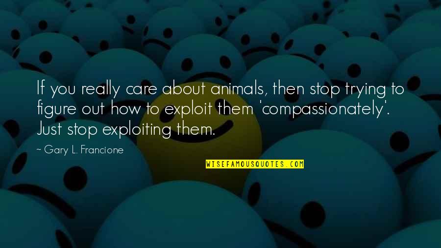 Gary L Francione Quotes By Gary L. Francione: If you really care about animals, then stop