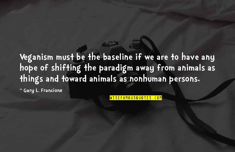 Gary L Francione Quotes By Gary L. Francione: Veganism must be the baseline if we are