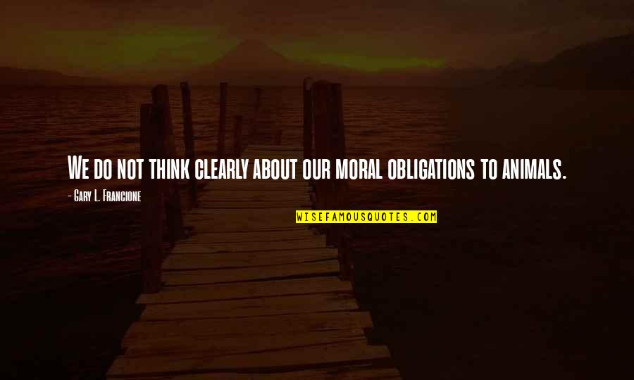 Gary L Francione Quotes By Gary L. Francione: We do not think clearly about our moral