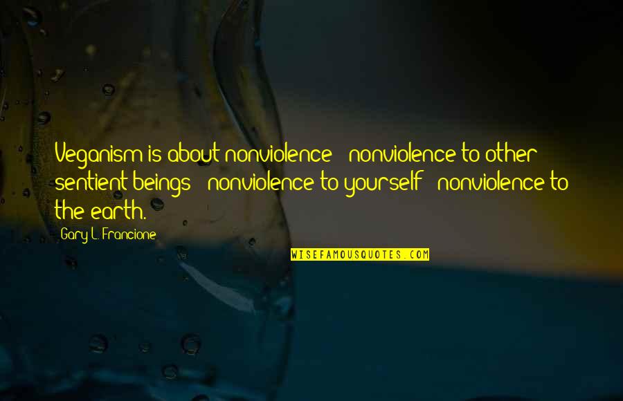 Gary L Francione Quotes By Gary L. Francione: Veganism is about nonviolence: nonviolence to other sentient