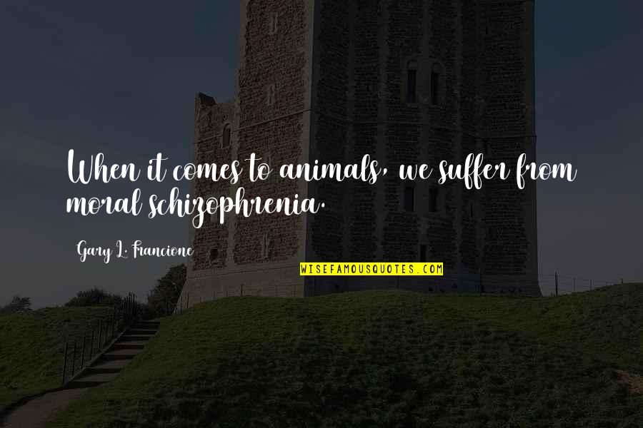 Gary L Francione Quotes By Gary L. Francione: When it comes to animals, we suffer from