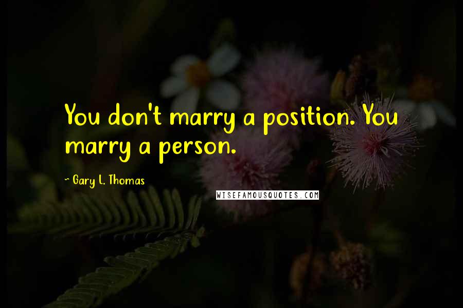 Gary L. Thomas quotes: You don't marry a position. You marry a person.