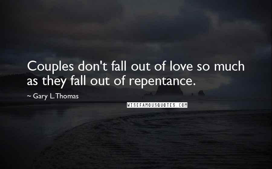 Gary L. Thomas quotes: Couples don't fall out of love so much as they fall out of repentance.