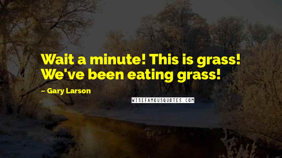 Gary Larson quotes: Wait a minute! This is grass! We've been eating grass!