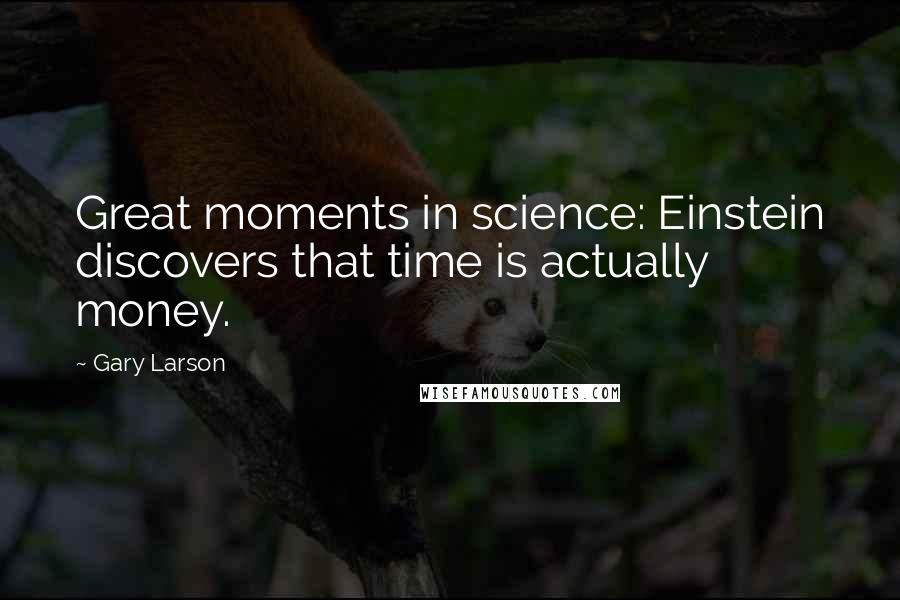 Gary Larson quotes: Great moments in science: Einstein discovers that time is actually money.