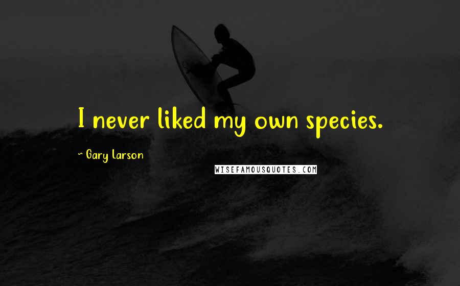 Gary Larson quotes: I never liked my own species.