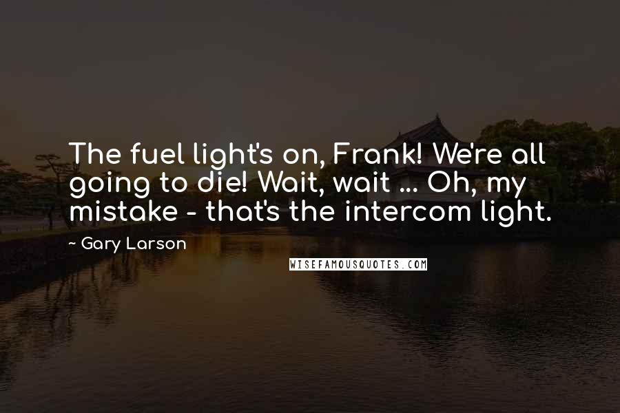 Gary Larson quotes: The fuel light's on, Frank! We're all going to die! Wait, wait ... Oh, my mistake - that's the intercom light.
