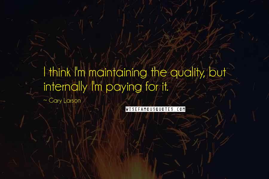 Gary Larson quotes: I think I'm maintaining the quality, but internally I'm paying for it.