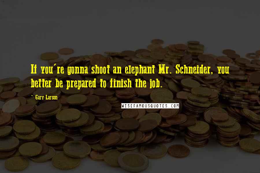 Gary Larson quotes: If you're gonna shoot an elephant Mr. Schneider, you better be prepared to finish the job.