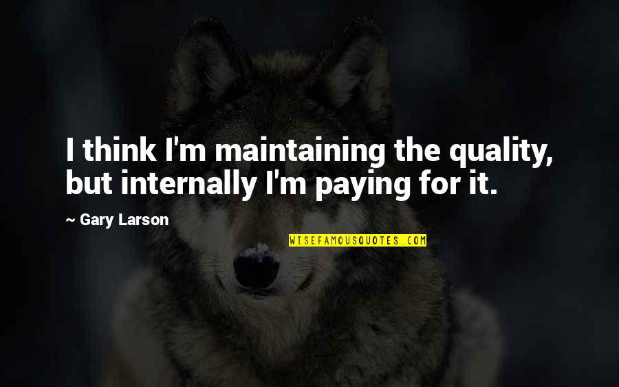 Gary Larson Quotes By Gary Larson: I think I'm maintaining the quality, but internally