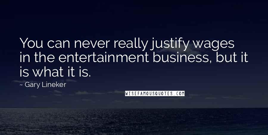 Gary Lineker quotes: You can never really justify wages in the entertainment business, but it is what it is.