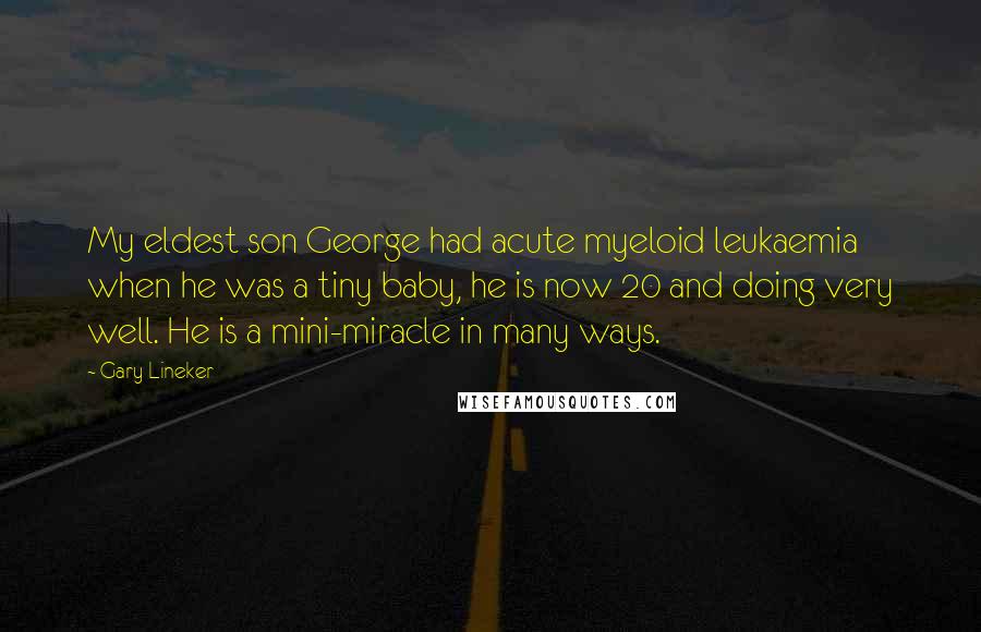 Gary Lineker quotes: My eldest son George had acute myeloid leukaemia when he was a tiny baby, he is now 20 and doing very well. He is a mini-miracle in many ways.