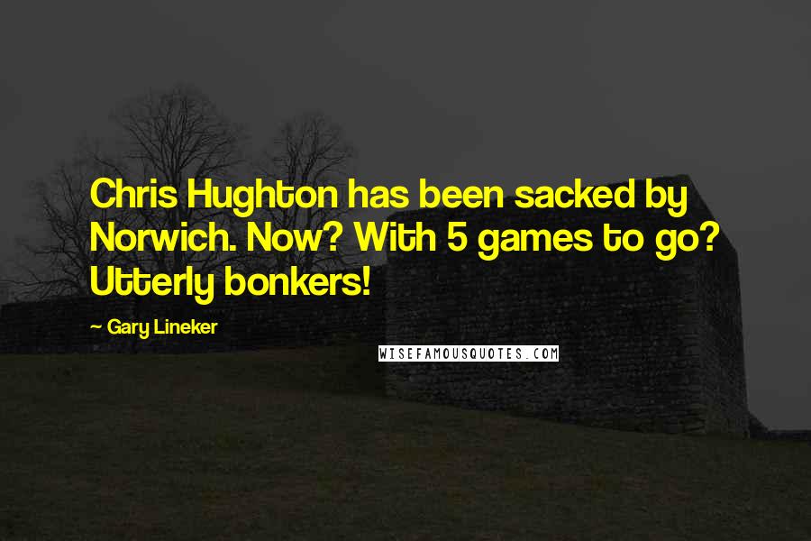 Gary Lineker quotes: Chris Hughton has been sacked by Norwich. Now? With 5 games to go? Utterly bonkers!