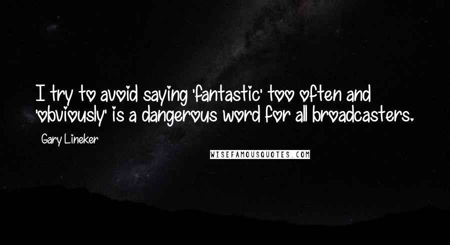 Gary Lineker quotes: I try to avoid saying 'fantastic' too often and 'obviously' is a dangerous word for all broadcasters.