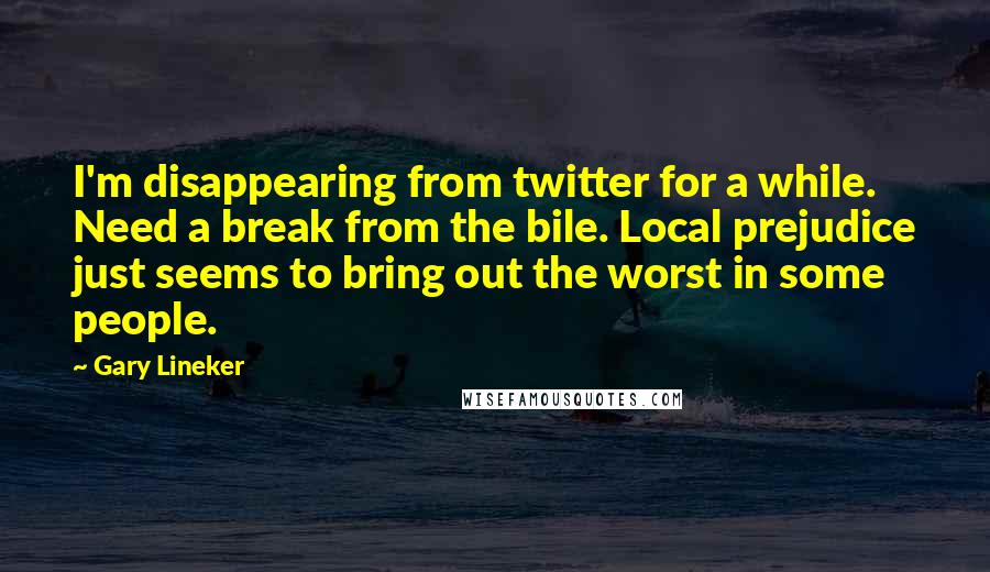 Gary Lineker quotes: I'm disappearing from twitter for a while. Need a break from the bile. Local prejudice just seems to bring out the worst in some people.