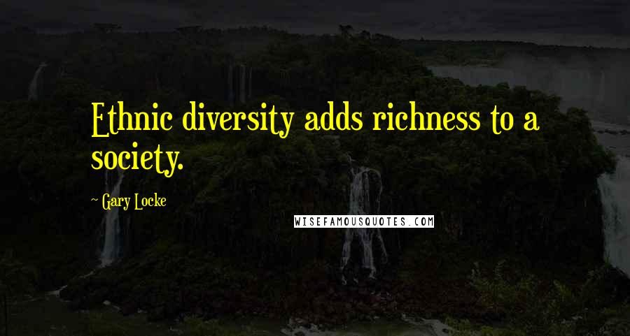 Gary Locke quotes: Ethnic diversity adds richness to a society.