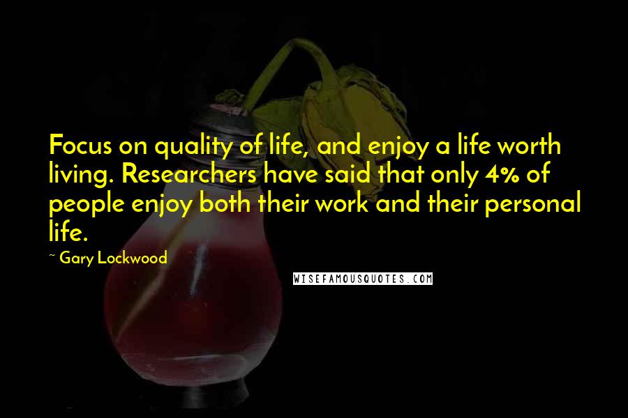 Gary Lockwood quotes: Focus on quality of life, and enjoy a life worth living. Researchers have said that only 4% of people enjoy both their work and their personal life.