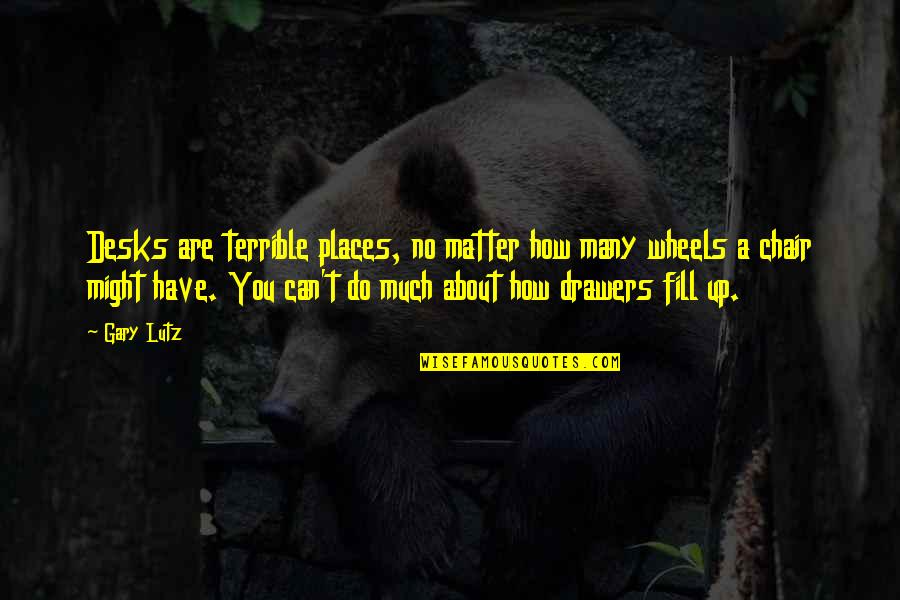Gary Lutz Quotes By Gary Lutz: Desks are terrible places, no matter how many Gary Lutz Quotes By Gary Lutz: Desks are terrible places, no matter how many