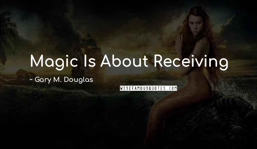 Gary M. Douglas quotes: Magic Is About Receiving