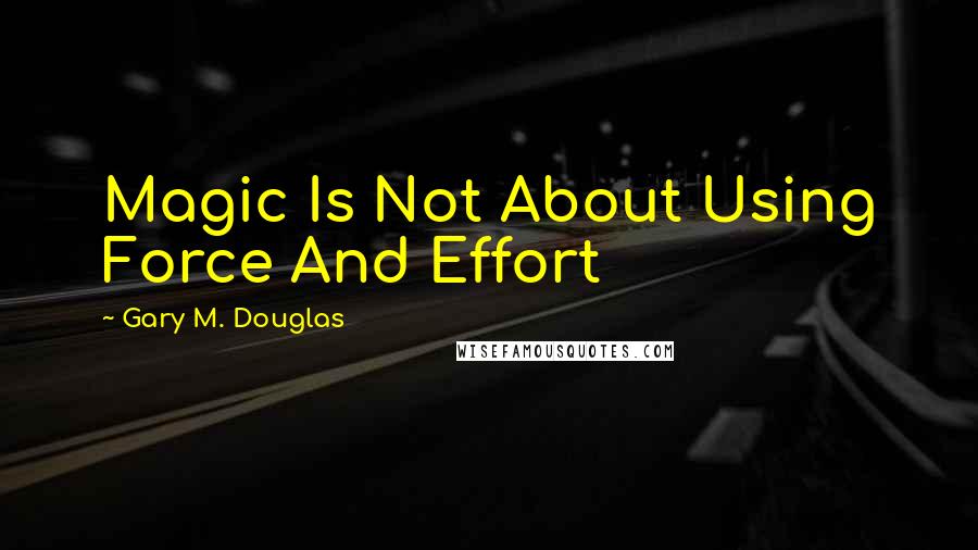 Gary M. Douglas quotes: Magic Is Not About Using Force And Effort