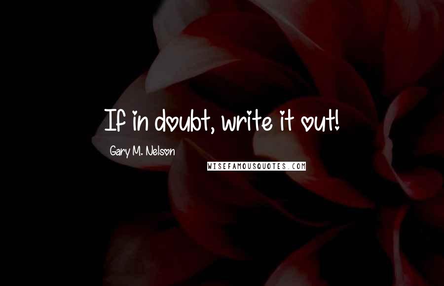 Gary M. Nelson quotes: If in doubt, write it out!