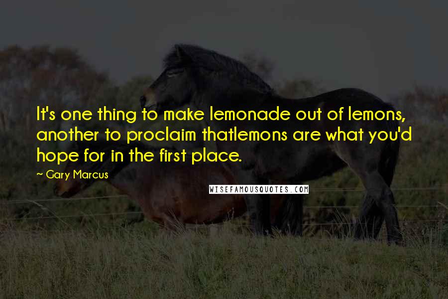 Gary Marcus quotes: It's one thing to make lemonade out of lemons, another to proclaim thatlemons are what you'd hope for in the first place.