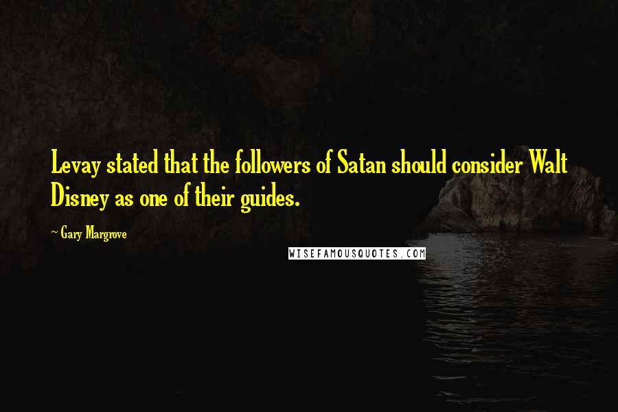 Gary Margrove quotes: Levay stated that the followers of Satan should consider Walt Disney as one of their guides.