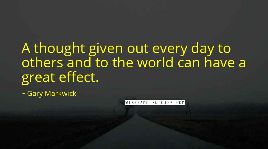 Gary Markwick quotes: A thought given out every day to others and to the world can have a great effect.