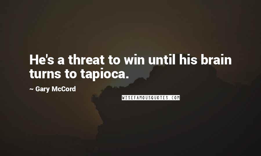 Gary McCord quotes: He's a threat to win until his brain turns to tapioca.