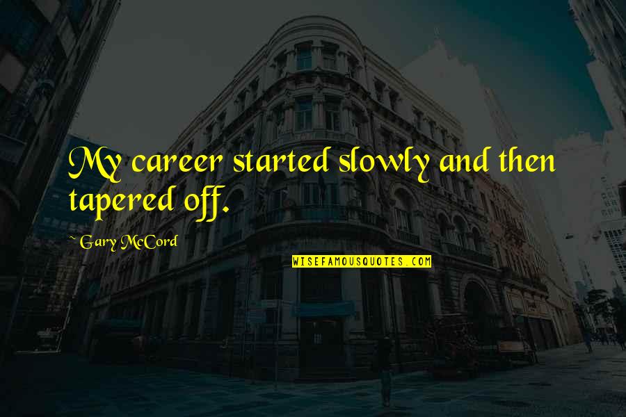 Gary Mccord Quotes By Gary McCord: My career started slowly and then tapered off. Gary Mccord Quotes By Gary McCord: My career started slowly and then tapered off.